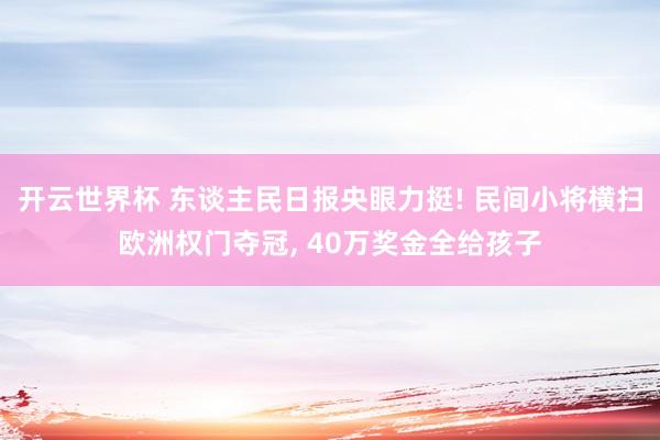 开云世界杯 东谈主民日报央眼力挺! 民间小将横扫欧洲权门夺冠， 40万奖金全给孩子
