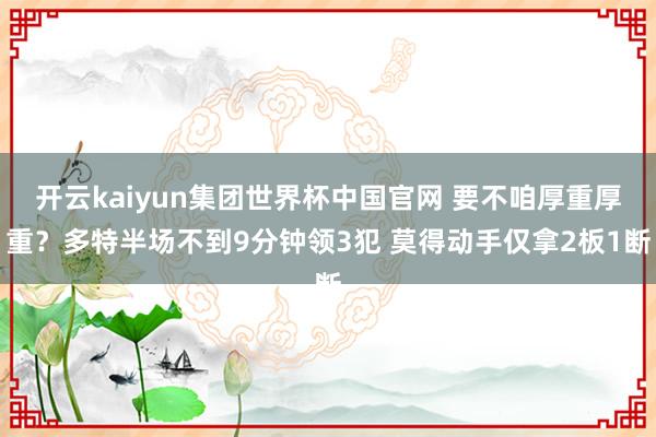 开云kaiyun集团世界杯中国官网 要不咱厚重厚重？多特半场不到9分钟领3犯 莫得动手仅拿2板1断