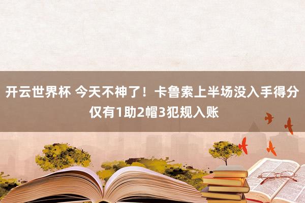 开云世界杯 今天不神了！卡鲁索上半场没入手得分 仅有1助2帽3犯规入账