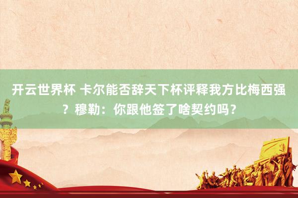 开云世界杯 卡尔能否辞天下杯评释我方比梅西强？穆勒：你跟他签了啥契约吗？