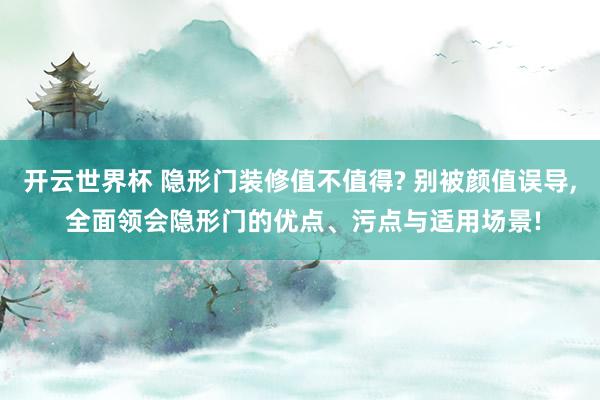 开云世界杯 隐形门装修值不值得? 别被颜值误导， 全面领会隐形门的优点、污点与适用场景!