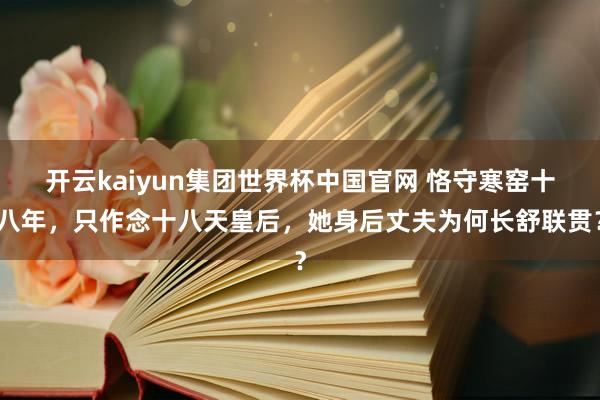 开云kaiyun集团世界杯中国官网 恪守寒窑十八年，只作念十八天皇后，她身后丈夫为何长舒联贯？