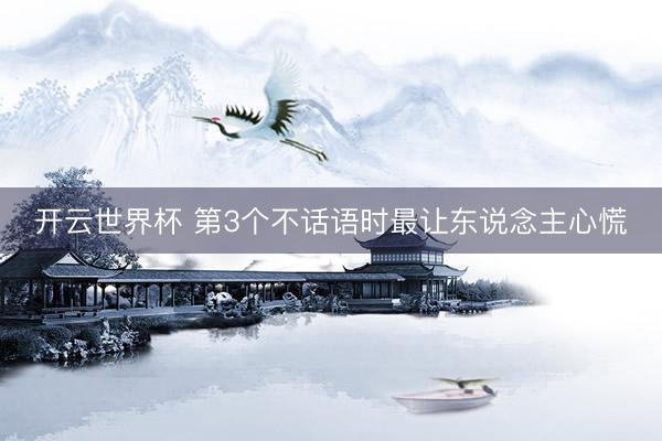 开云世界杯 第3个不话语时最让东说念主心慌