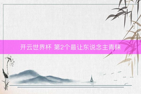 开云世界杯 第2个最让东说念主青睐