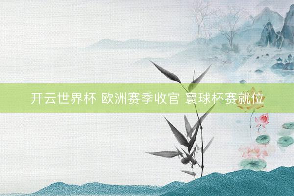 开云世界杯 欧洲赛季收官 寰球杯赛就位