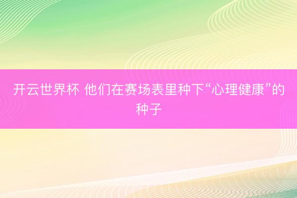 开云世界杯 他们在赛场表里种下“心理健康”的种子