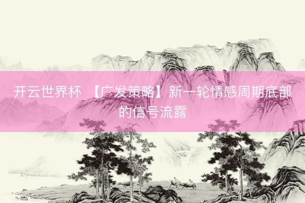开云世界杯 【广发策略】新一轮情感周期底部的信号流露