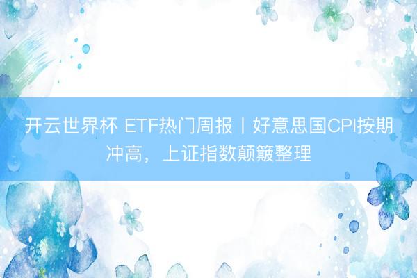 开云世界杯 ETF热门周报丨好意思国CPI按期冲高，上证指数颠簸整理