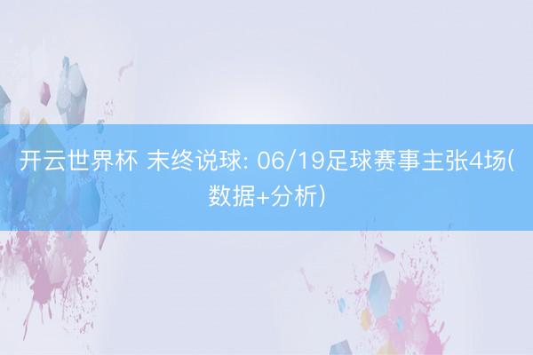 开云世界杯 末终说球: 06/19足球赛事主张4场(数据+分析)