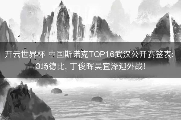 开云世界杯 中国斯诺克TOP16武汉公开赛签表: 3场德比, 丁俊晖吴宜泽迎外战!