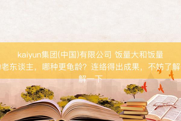 kaiyun集团(中国)有限公司 饭量大和饭量小的老东谈主,哪种更龟龄?连络得出成果,不妨了解一下