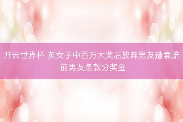开云世界杯 英女子中百万大奖后放弃男友遭索赔 前男友条款分奖金